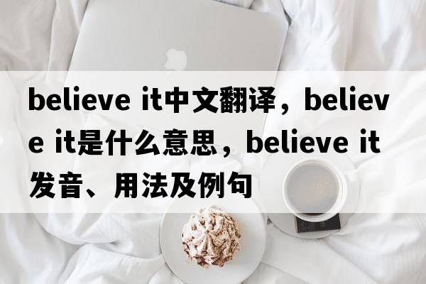 believe it中文翻譯，believe it是什么意思，believe it發(fā)音、用法及例句