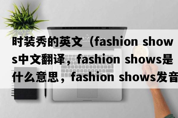 時(shí)裝秀的英文（fashion shows中文翻譯，fashion shows是什么意思，fashion shows發(fā)音、用法及例句）