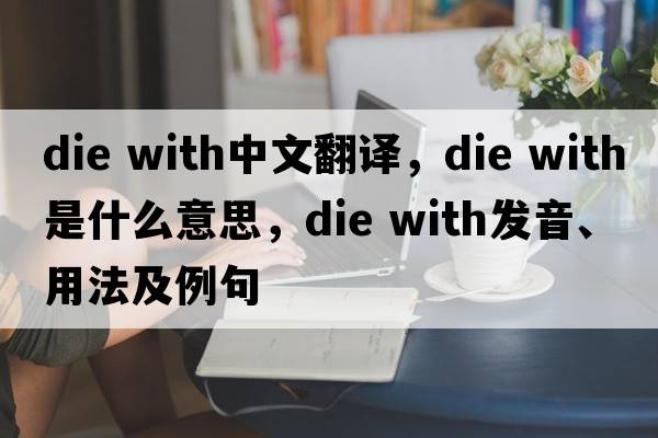 die with中文翻譯，die with是什么意思，die with發(fā)音、用法及例句