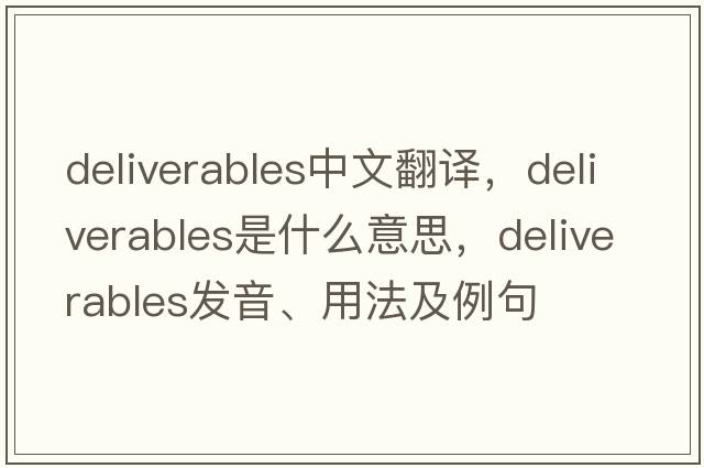 deliverables中文翻譯，deliverables是什么意思，deliverables發(fā)音、用法及例句