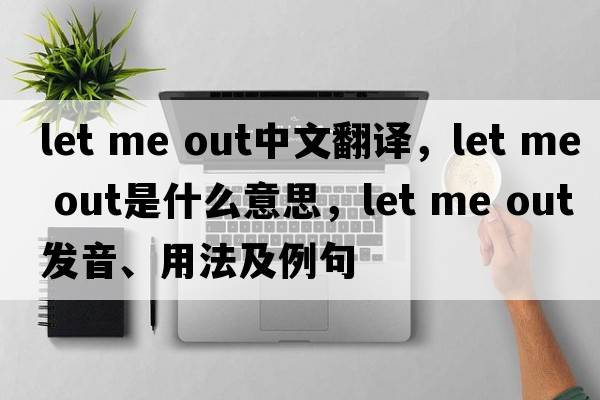 let me Out中文翻譯，let me Out是什么意思，let me Out發(fā)音、用法及例句