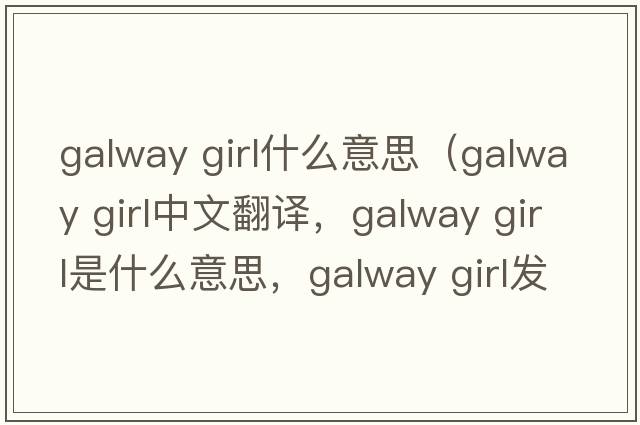 galway girl什么意思（galway girl中文翻譯，galway girl是什么意思，galway girl發(fā)音、用法及例句）