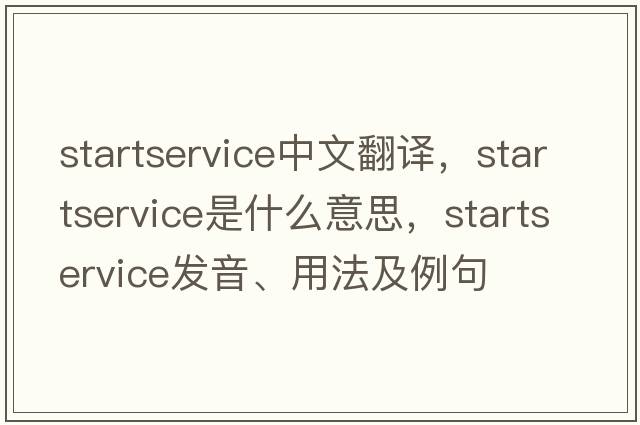 startservice中文翻譯，startservice是什么意思，startservice發(fā)音、用法及例句
