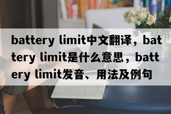 battery limit中文翻譯，battery limit是什么意思，battery limit發(fā)音、用法及例句