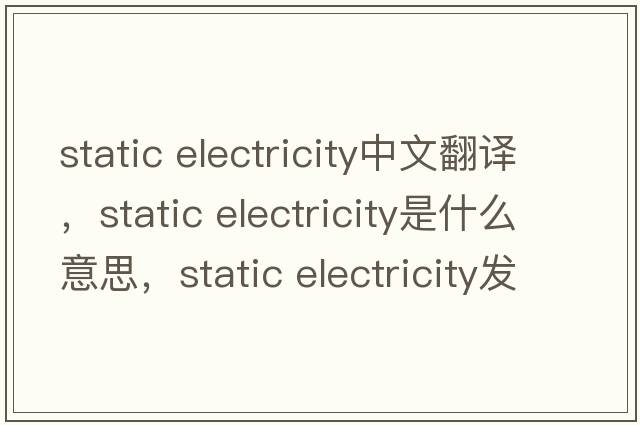 static electricity中文翻譯，static electricity是什么意思，static electricity發(fā)音、用法及例句