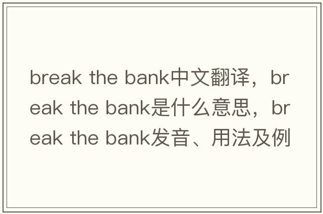break the bank中文翻譯，break the bank是什么意思，break the bank發(fā)音、用法及例句