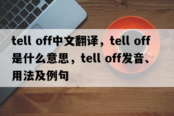 tell off中文翻譯，tell off是什么意思，tell off發(fā)音、用法及例句