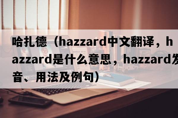 哈扎德（Hazzard中文翻譯，Hazzard是什么意思，Hazzard發(fā)音、用法及例句）