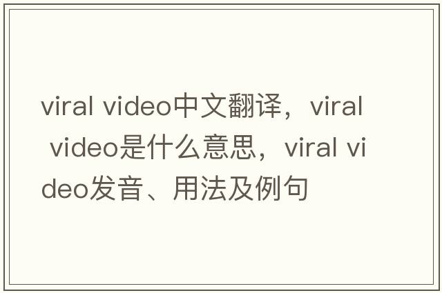 viral video中文翻譯，viral video是什么意思，viral video發(fā)音、用法及例句