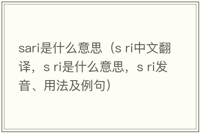 sari是什么意思（s ri中文翻譯，s ri是什么意思，s ri發(fā)音、用法及例句）
