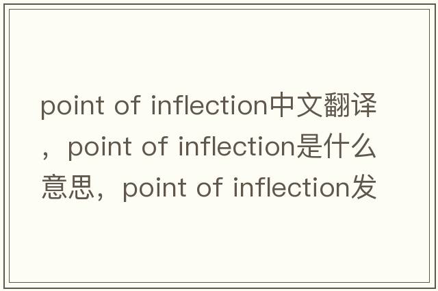 point of inflection中文翻譯，point of inflection是什么意思，point of inflection發(fā)音、用法及例句