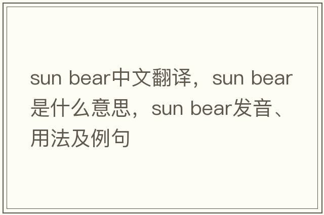 sun bear中文翻譯，sun bear是什么意思，sun bear發(fā)音、用法及例句