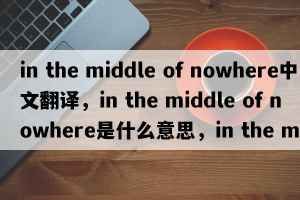 in the middle of nowhere中文翻譯，in the middle of nowhere是什么意思，in the middle of nowhere發(fā)音、用法及例句
