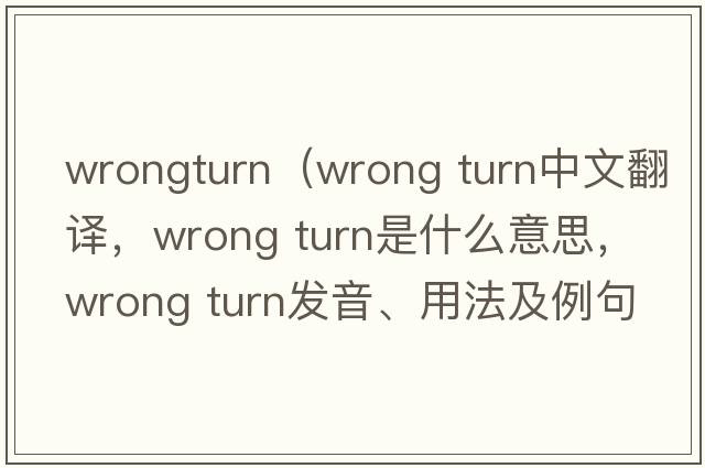 wrongturn（wrong turn中文翻譯，wrong turn是什么意思，wrong turn發(fā)音、用法及例句）