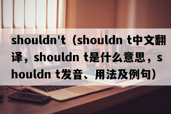 shouldn't（shouldn t中文翻譯，shouldn t是什么意思，shouldn t發(fā)音、用法及例句）