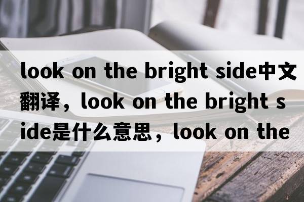 look on the bright side中文翻譯，look on the bright side是什么意思，look on the bright side發(fā)音、用法及例句