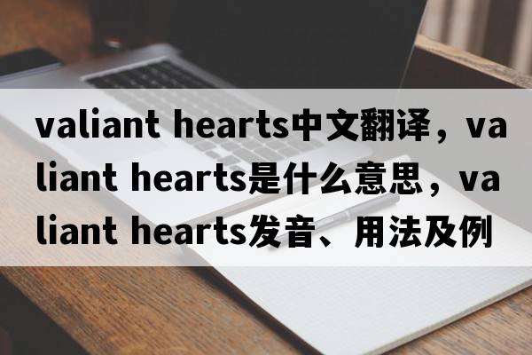 valiant hearts中文翻譯，valiant hearts是什么意思，valiant hearts發(fā)音、用法及例句