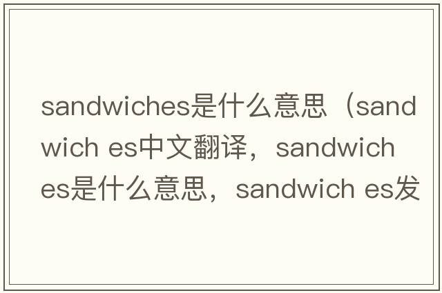 sandwiches是什么意思（sandwich es中文翻譯，sandwich es是什么意思，sandwich es發(fā)音、用法及例句）
