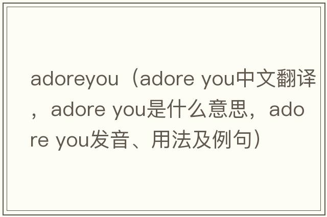 adoreyou（adore you中文翻譯，adore you是什么意思，adore you發(fā)音、用法及例句）