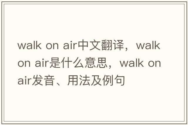 walk on air中文翻譯，walk on air是什么意思，walk on air發(fā)音、用法及例句