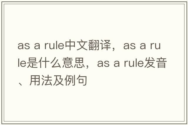 as a rule中文翻譯，as a rule是什么意思，as a rule發(fā)音、用法及例句