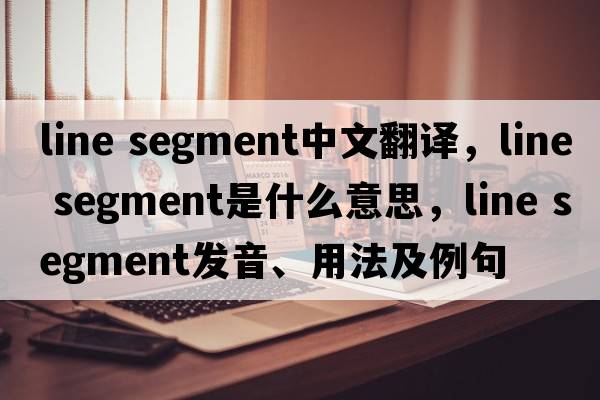 line segment中文翻譯，line segment是什么意思，line segment發(fā)音、用法及例句