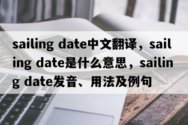 sailing date中文翻譯，sailing date是什么意思，sailing date發(fā)音、用法及例句