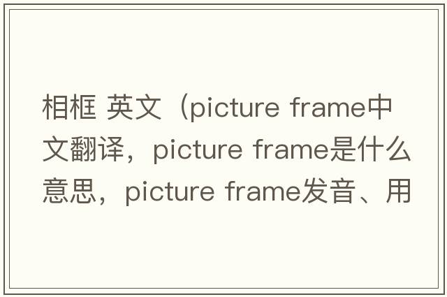 相框 英文（picture frame中文翻譯，picture frame是什么意思，picture frame發(fā)音、用法及例句）