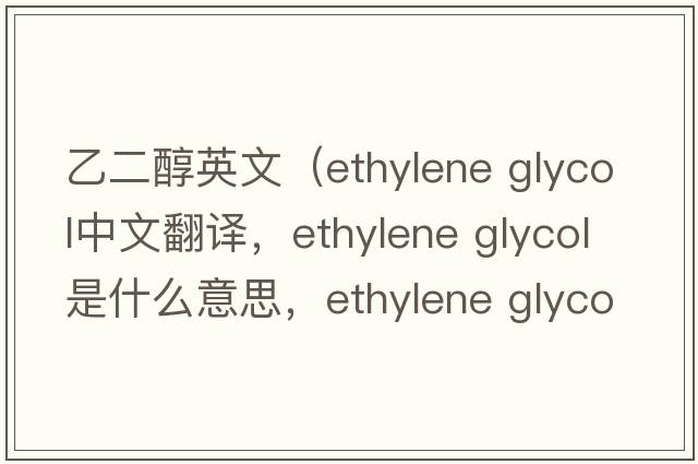 乙二醇英文（ethylene glycol中文翻譯，ethylene glycol是什么意思，ethylene glycol發(fā)音、用法及例句）