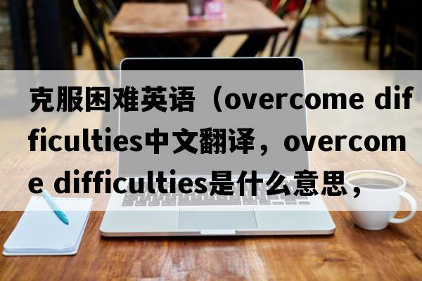 克服困難英語（overcome difficulties中文翻譯，overcome difficulties是什么意思，overcome difficulties發(fā)音、用法及例句）