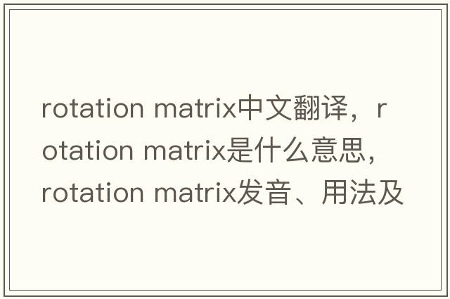 rotation matrix中文翻譯，rotation matrix是什么意思，rotation matrix發(fā)音、用法及例句