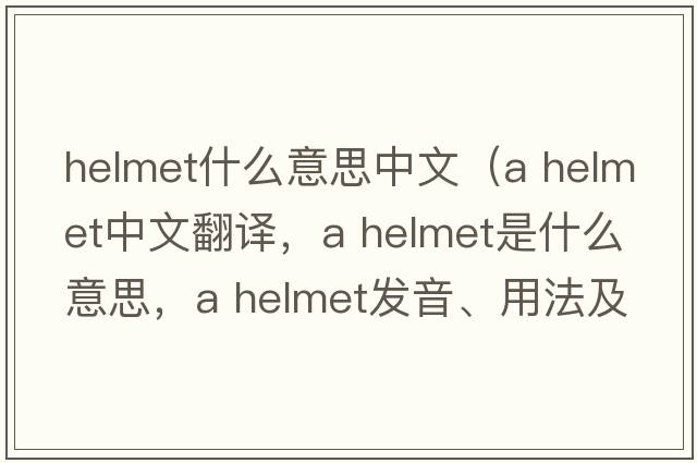 helmet什么意思中文（a helmet中文翻譯，a helmet是什么意思，a helmet發(fā)音、用法及例句）