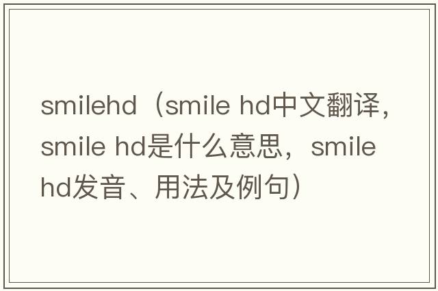 smilehd（smile hd中文翻譯，smile hd是什么意思，smile hd發(fā)音、用法及例句）