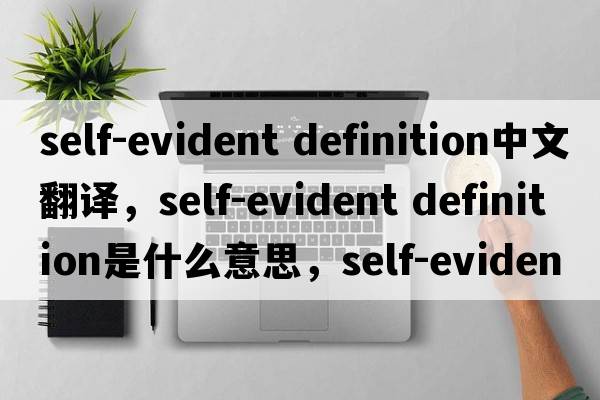 self-evident definition中文翻譯，self-evident definition是什么意思，self-evident definition發(fā)音、用法及例句