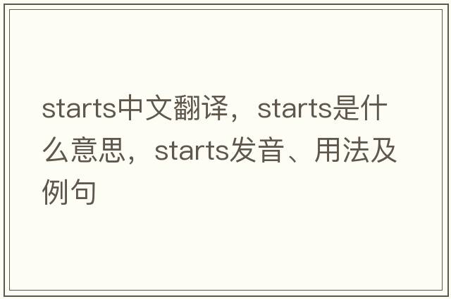 starts中文翻譯，starts是什么意思，starts發(fā)音、用法及例句