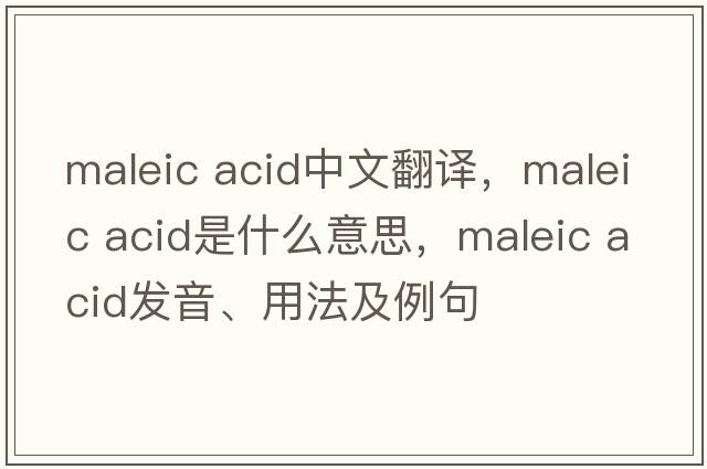 maleic acid中文翻譯，maleic acid是什么意思，maleic acid發(fā)音、用法及例句