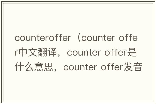 counteroffer（counter offer中文翻譯，counter offer是什么意思，counter offer發(fā)音、用法及例句）