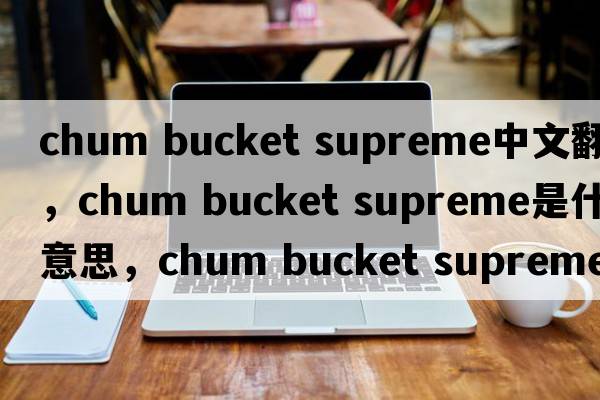 chum bucket supreme中文翻譯，chum bucket supreme是什么意思，chum bucket supreme發(fā)音、用法及例句