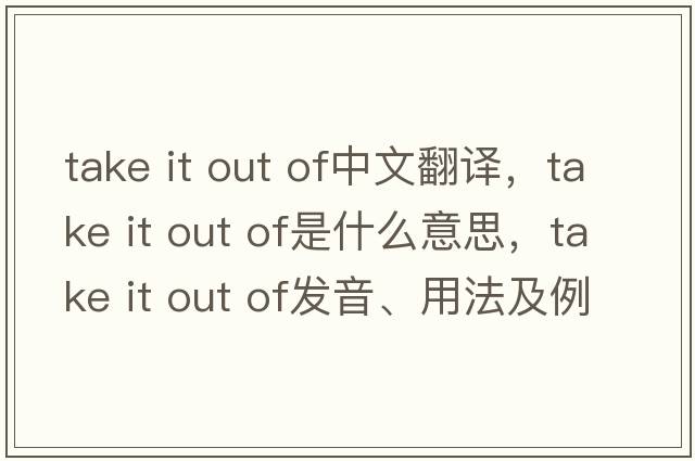 take it out of中文翻譯，take it out of是什么意思，take it out of發(fā)音、用法及例句
