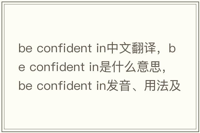 be confident in中文翻譯，be confident in是什么意思，be confident in發(fā)音、用法及例句