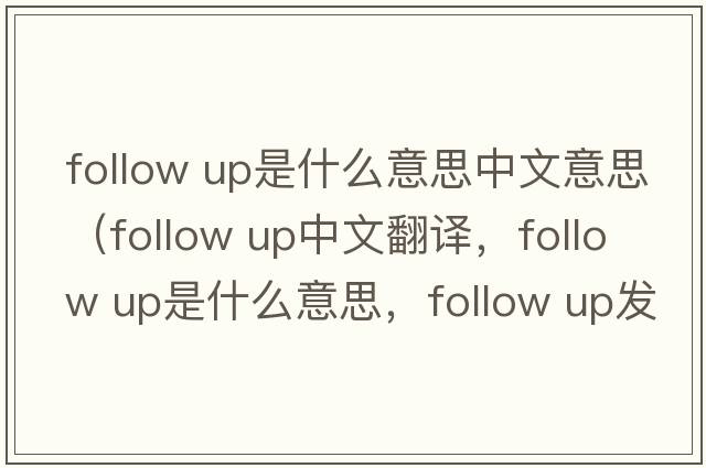 follow up是什么意思中文意思（follow up中文翻譯，follow up是什么意思，follow up發(fā)音、用法及例句）