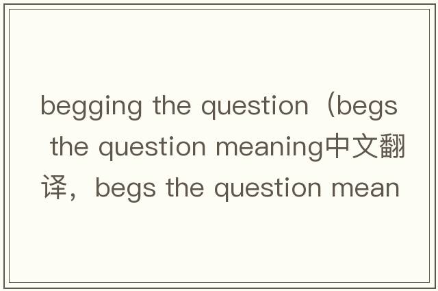 begging the question（begs the question meaning中文翻譯，begs the question meaning是什么意思，begs the question