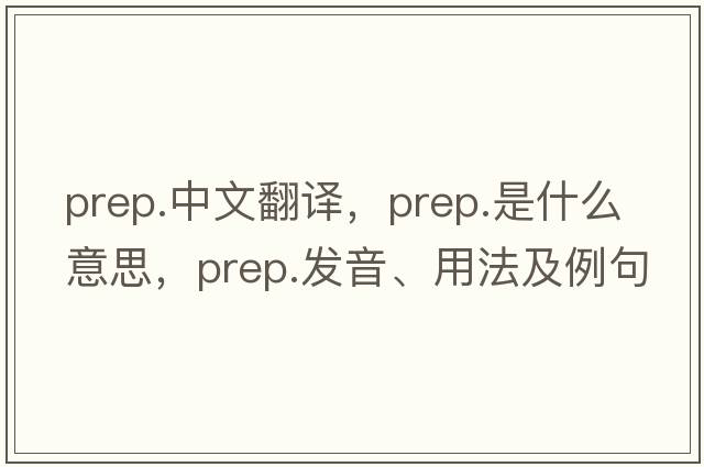 prep.中文翻譯，prep.是什么意思，prep.發(fā)音、用法及例句