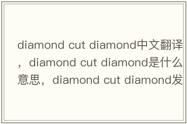 diamond cut diamond中文翻譯，diamond cut diamond是什么意思，diamond cut diamond發(fā)音、用法及例句