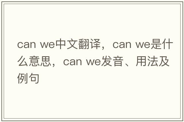 can we中文翻譯，can we是什么意思，can we發(fā)音、用法及例句