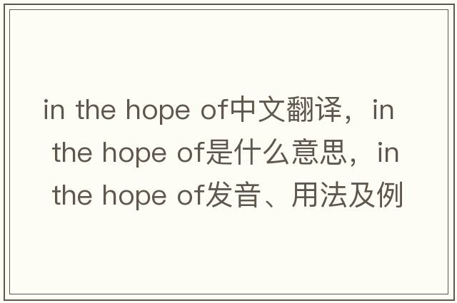 in the hope of中文翻譯，in the hope of是什么意思，in the hope of發(fā)音、用法及例句