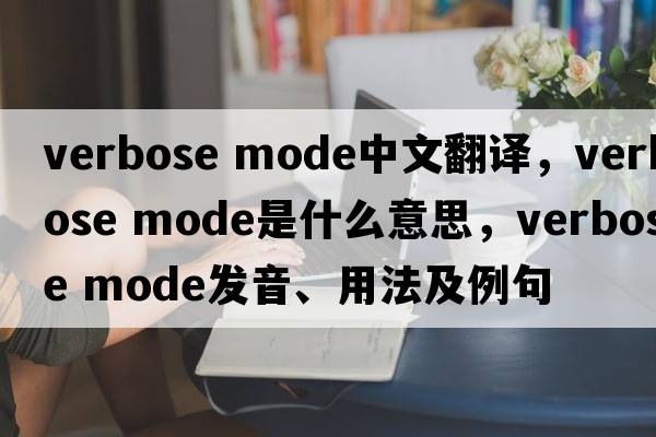 verbose mode中文翻譯，verbose mode是什么意思，verbose mode發(fā)音、用法及例句