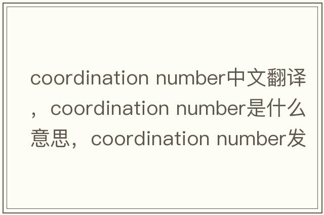 coordination number中文翻譯，coordination number是什么意思，coordination number發(fā)音、用法及例句