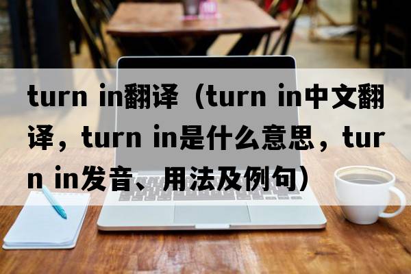 turn in翻譯（turn in中文翻譯，turn in是什么意思，turn in發(fā)音、用法及例句）