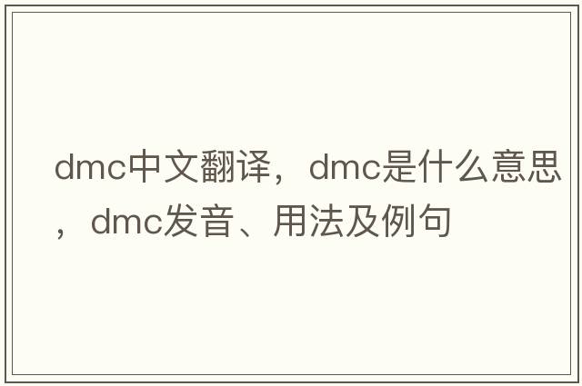 dmc中文翻譯，dmc是什么意思，dmc發(fā)音、用法及例句